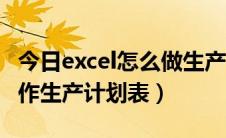 今日excel怎么做生产计划表（怎么用excel制作生产计划表）