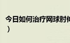 今日如何治疗网球肘伸不直（如何治疗网球肘）