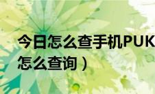 今日怎么查手机PUK码（手机PUK码在网上怎么查询）