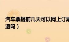 汽车票提前几天可以网上订票（汽车票退票必须本人去窗口退吗）