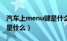 汽车上menu键是什么意思啊（车上menu键是什么）