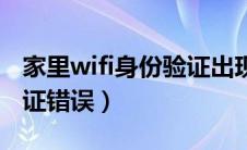 家里wifi身份验证出现问题（家里wifi身份验证错误）