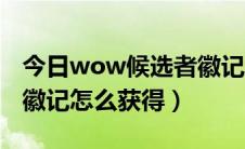 今日wow候选者徽记怎么取得（wow冠军的徽记怎么获得）