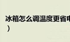 冰箱怎么调温度更省电（冰箱怎么调温度图解）