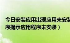 今日安装应用出现应用未安装怎么办（如何解决手机安装程序提示应用程序未安装）