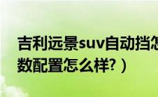 吉利远景suv自动挡怎么样?（吉利远景x1参数配置怎么样?）