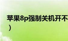 苹果8p强制关机开不了机（苹果8p强制关机）