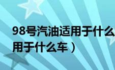 98号汽油适用于什么牌子的车（98号汽油适用于什么车）