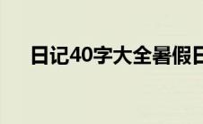 日记40字大全暑假日记(日记40字大全)