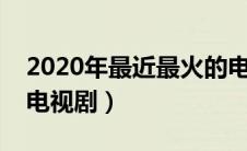 2020年最近最火的电视剧（有哪些比较火的电视剧）