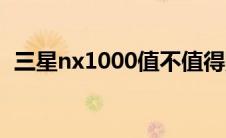 三星nx1000值不值得购买（三星nx1000）