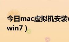 今日mac虚拟机安装win7（mac虚拟机安装win7）