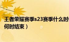 王者荣耀赛季s23赛季什么时候结束（王者荣耀赛季s23赛季何时结束）