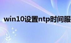 win10设置ntp时间服务器(ntp时间服务器)