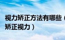 视力矫正方法有哪些（以下几种方法教你如何矫正视力）