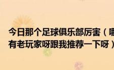 今日那个足球俱乐部厉害（哪个足球网的实力最强开户有没有老玩家呀跟我推荐一下呀）