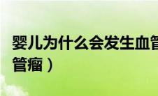 婴儿为什么会发生血管瘤（为什么宝宝会得血管瘤）