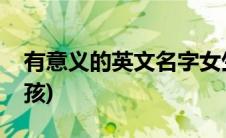 有意义的英文名字女生(有意义的英文名字女孩)