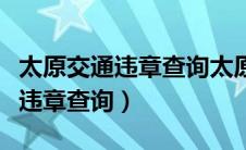 太原交通违章查询太原交警网官网（太原交通违章查询）