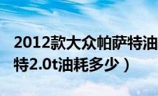 2012款大众帕萨特油耗怎么样（2012款帕萨特2.0t油耗多少）