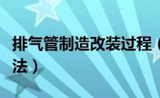 排气管制造改装过程（排气管怎样改装才不违法）