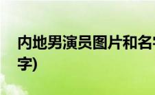 内地男演员图片和名字(内地男演员图片和名字)