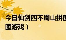 今日仙剑四不周山拼图攻略（仙剑四不周山拼图游戏）