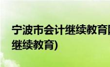 宁波市会计继续教育网登录入口(宁波市会计继续教育)