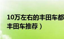 10万左右的丰田车都有哪几款（10万左右的丰田车推荐）