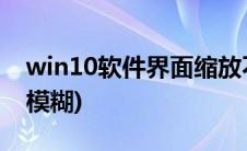 win10软件界面缩放不正常(win10软件界面模糊)