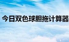 今日双色球胆拖计算器（双色球胆拖计算器）