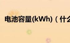 电池容量(kWh)（什么是电池容量(kWh)）