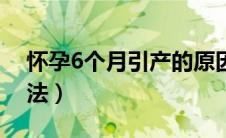 怀孕6个月引产的原因（怀孕6个月引产的方法）