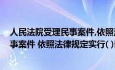 人民法院受理民事案件,依照法律规定实行(人民法院审理民事案件 依照法律规定实行( )制度)