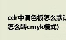 cdr中调色板怎么默认调成cmyk(cdr调色板怎么转cmyk模式)