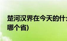 楚河汉界在今天的什么省份(楚河汉界在今天哪个省)