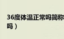 36度体温正常吗简称怎么写（36度体温正常吗）