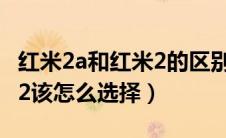 红米2a和红米2的区别有哪些（红米2a和红米2该怎么选择）