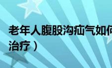 老年人腹股沟疝气如何治疗（腹股沟疝气如何治疗）