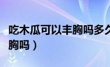 吃木瓜可以丰胸吗多久吃一次（吃木瓜可以丰胸吗）