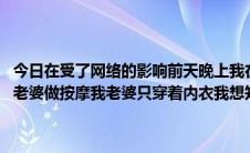 今日在受了网络的影响前天晚上我在网上找了一个按摩师 异性上门为我老婆做按摩我老婆只穿着内衣我想知道我这种做法正常吗