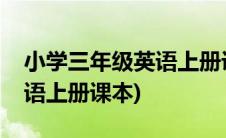 小学三年级英语上册课本跟读(小学三年级英语上册课本)