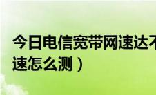 今日电信宽带网速达不到怎么办（电信宽带网速怎么测）