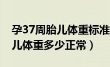 孕37周胎儿体重标准是多少正常（孕37周胎儿体重多少正常）