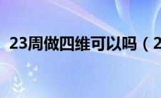 23周做四维可以吗（23周还可以做四维吗）