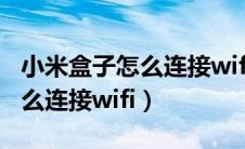 小米盒子怎么连接wifi没有电视（小米盒子怎么连接wifi）