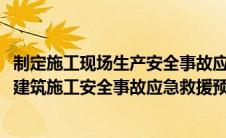 制定施工现场生产安全事故应急救援预案的依据有(下列关于建筑施工安全事故应急救援预案编制的说法正确的是)