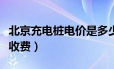 北京充电桩电价是多少（北京充电桩充电怎么收费）