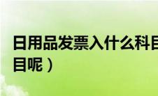 日用品发票入什么科目（日用品发票入什么科目呢）