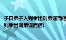 子曰弟子入则孝出则弟谨而信泛爱众而亲仁读音(子曰弟子入则孝出则弟谨而信)